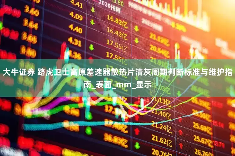 大牛证券 路虎卫士高原差速器散热片清灰周期判断标准与维护指南_表面_mm_显示