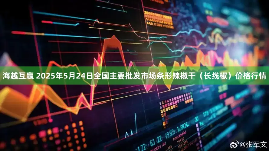 海越互赢 2025年5月24日全国主要批发市场条形辣椒干（长线椒）价格行情