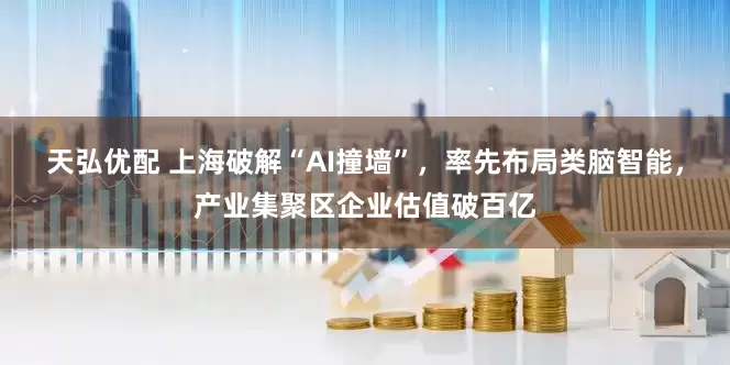 天弘优配 上海破解“AI撞墙”，率先布局类脑智能，产业集聚区企业估值破百亿