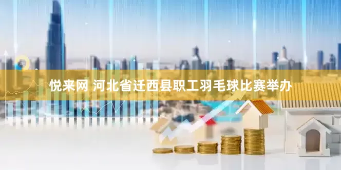 悦来网 河北省迁西县职工羽毛球比赛举办